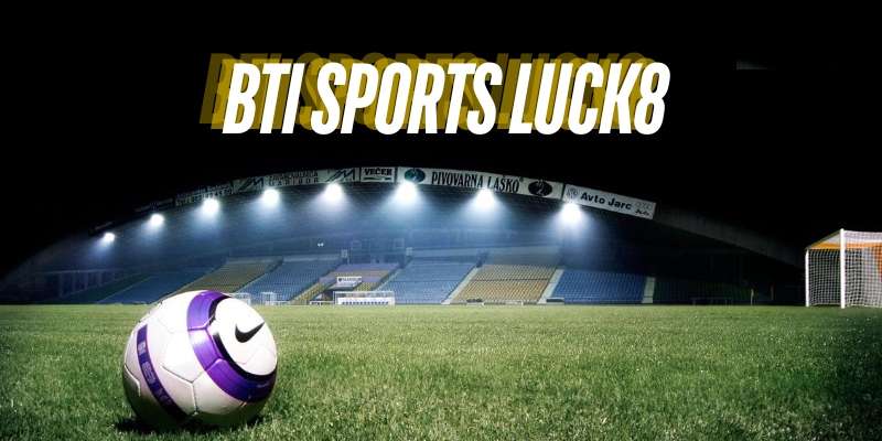 Các môn thể thao cá cược nổi bật tại Bti Sports Luck8