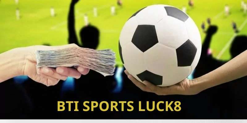 Sự cam kết của Bti Sports Luck8 đến khách hàng