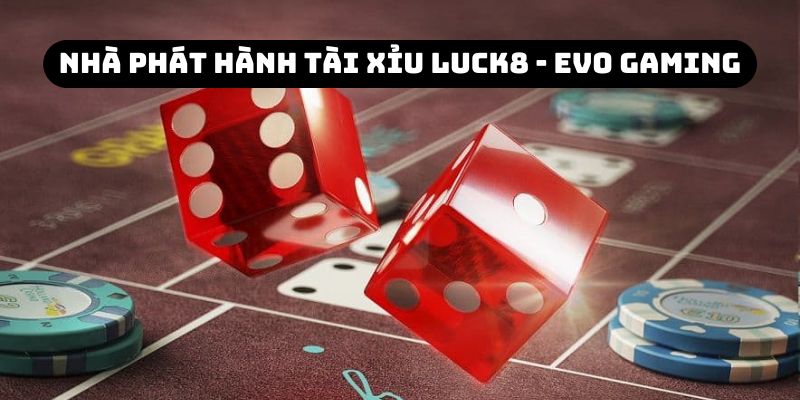 Nhà phát hành game Sicbo chất lượng EVO Gaming tại tài xỉu Luck8